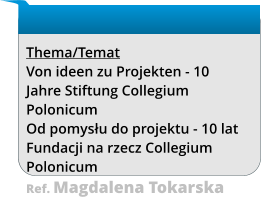 Thema/Temat Von ideen zu Projekten - 10 Jahre Stiftung Collegium Polonicum Od pomysłu do projektu - 10 lat Fundacji na rzecz Collegium Polonicum Ref. Magdalena Tokarska