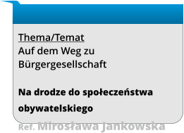 Thema/Temat Auf dem Weg zu Bürgergesellschaft  Na drodze do społeczeństwa obywatelskiego Ref. Mirosława Jankowska