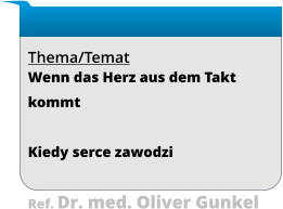 Thema/Temat Wenn das Herz aus dem Takt kommt  Kiedy serce zawodzi  Ref. Dr. med. Oliver Gunkel