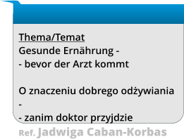 Thema/Temat Gesunde Ernährung - - bevor der Arzt kommt  O znaczeniu dobrego odżywiania - - zanim doktor przyjdzie Ref. Jadwiga Caban-Korbas