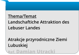 Thema/Temat Landschaftiche Attraktion des Lebuser Landes  Atrakcje przyrodniczne Ziemi Lubuskiej Ref. Damian Utracki