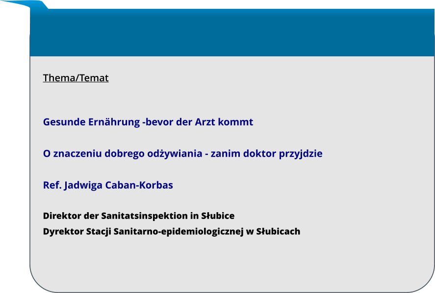 Thema/Temat   Gesunde Ernährung -bevor der Arzt kommt  O znaczeniu dobrego odżywiania - zanim doktor przyjdzie  Ref. Jadwiga Caban-Korbas Direktor der Sanitatsinspektion in Słubice Dyrektor Stacji Sanitarno-epidemiologicznej w Słubicach