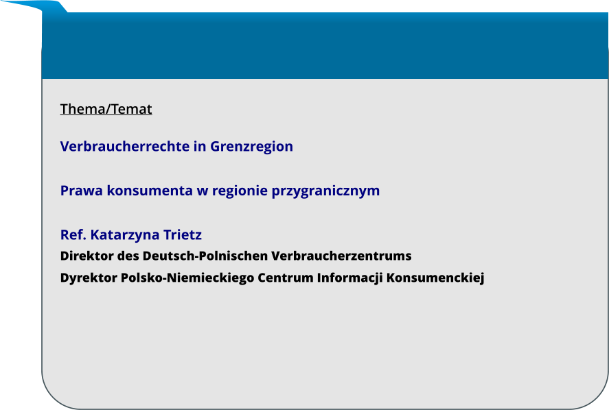 Thema/Temat  Verbraucherrechte in Grenzregion   Prawa konsumenta w regionie przygranicznym  Ref. Katarzyna Trietz Direktor des Deutsch-Polnischen Verbraucherzentrums Dyrektor Polsko-Niemieckiego Centrum Informacji Konsumenckiej