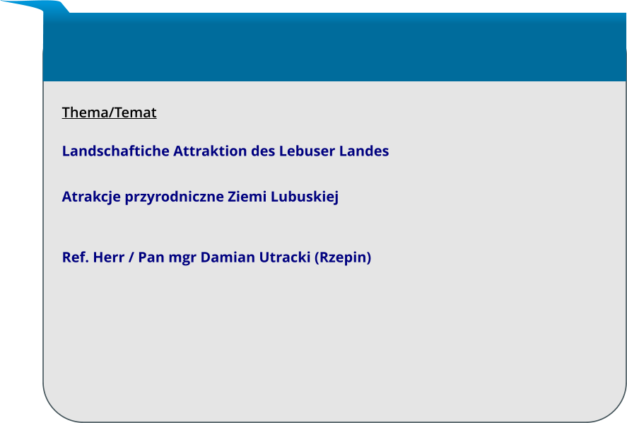 Thema/Temat  Landschaftiche Attraktion des Lebuser Landes  Atrakcje przyrodniczne Ziemi Lubuskiej   Ref. Herr / Pan mgr Damian Utracki (Rzepin)